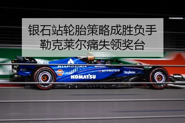 银石站轮胎策略成胜负手 勒克莱尔痛失领奖台
