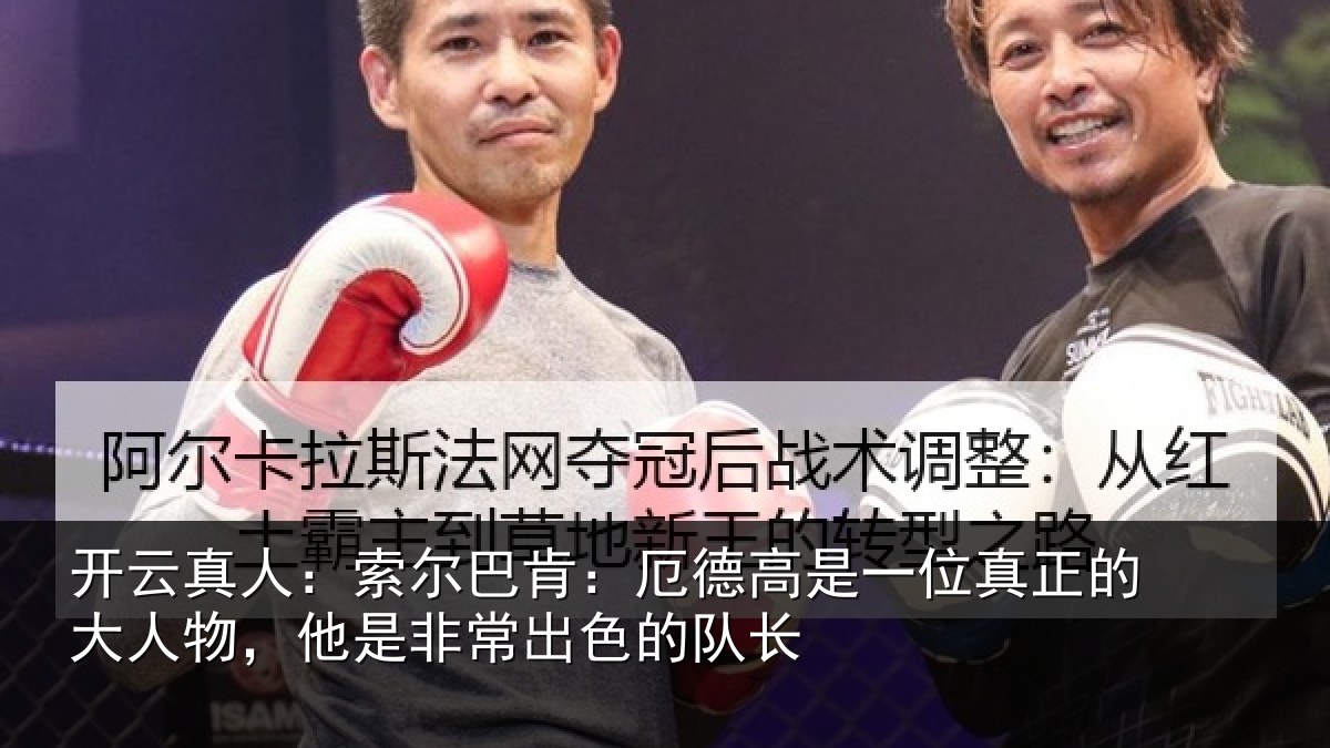 开云真人：索尔巴肯：厄德高是一位真正的大人物，他是非常出色的队长