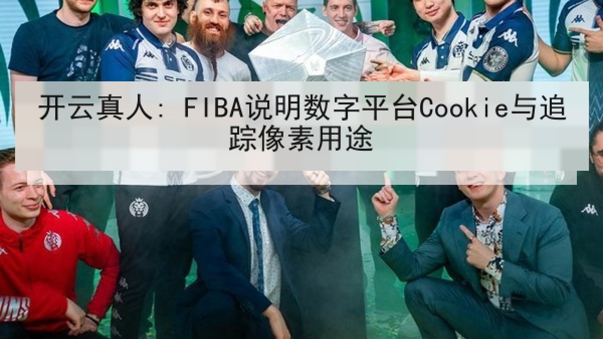 开云真人: FIBA说明数字平台Cookie与追踪像素用途