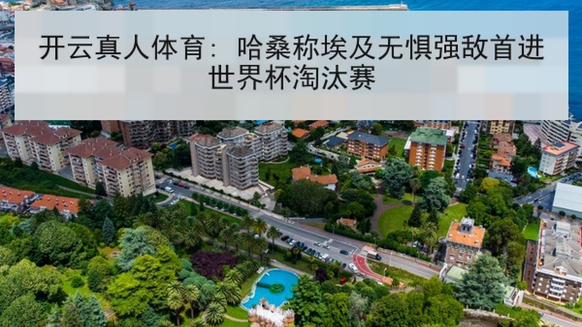 开云真人体育: 哈桑称埃及无惧强敌首进世界杯淘汰赛