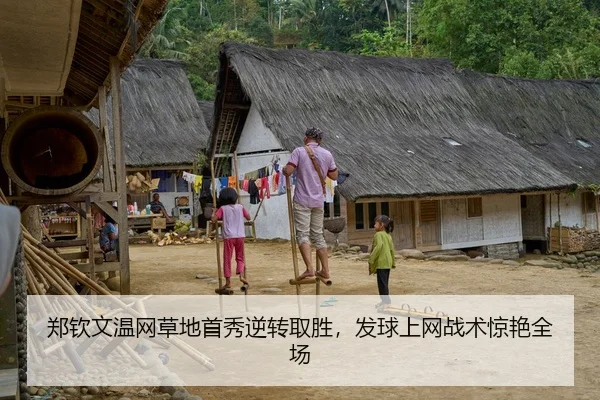 郑钦文温网草地首秀逆转取胜，发球上网战术惊艳全场