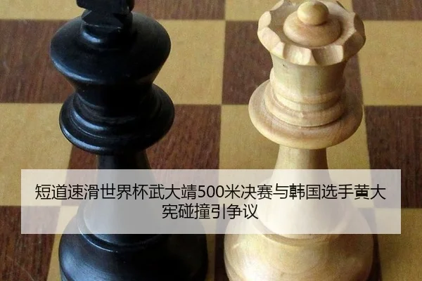短道速滑世界杯武大靖500米决赛与韩国选手黄大宪碰撞引争议