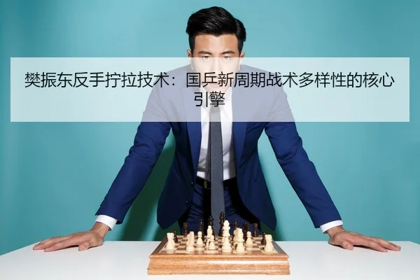 樊振东反手拧拉技术：国乒新周期战术多样性的核心引擎