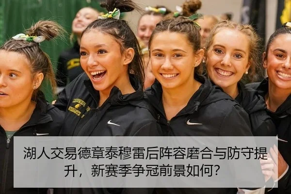 湖人交易德章泰穆雷后阵容磨合与防守提升，新赛季争冠前景如何？