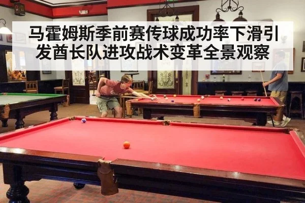 马霍姆斯季前赛传球成功率下滑引发酋长队进攻战术变革全景观察