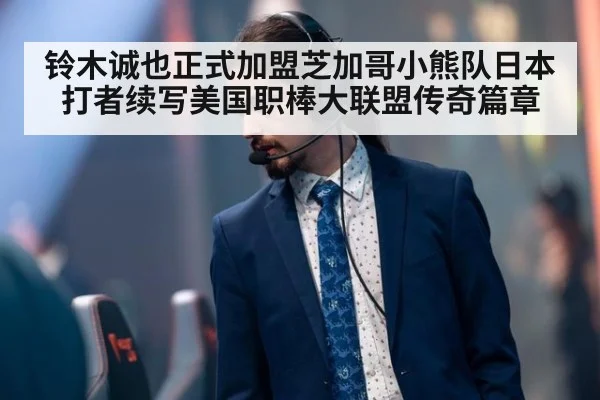 铃木诚也正式加盟芝加哥小熊队日本打者续写美国职棒大联盟传奇篇章