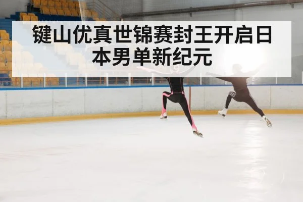 键山优真世锦赛封王开启日本男单新纪元