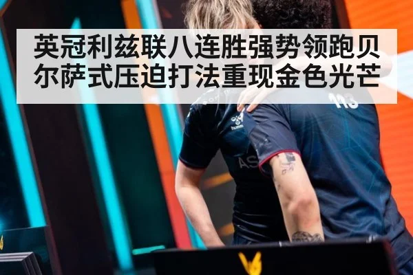 英冠利兹联八连胜强势领跑贝尔萨式压迫打法重现金色光芒