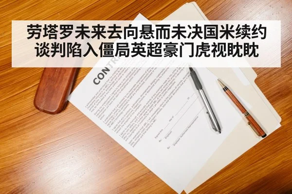 劳塔罗未来去向悬而未决国米续约谈判陷入僵局英超豪门虎视眈眈
