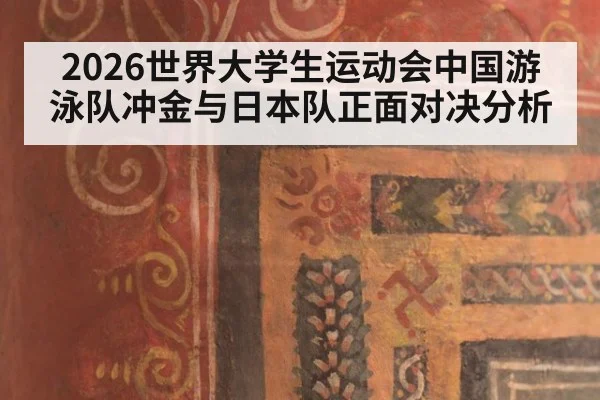 2026世界大学生运动会中国游泳队冲金与日本队正面对决分析