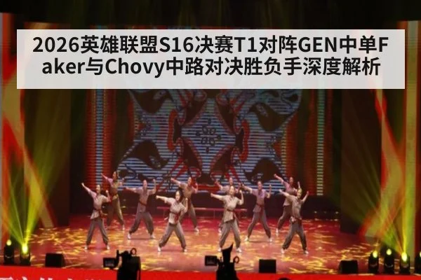 2026英雄联盟S16决赛T1对阵GEN中单Faker与Chovy中路对决胜负手深度解析